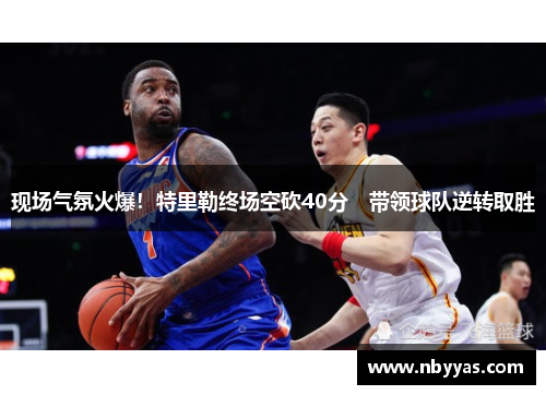 现场气氛火爆！特里勒终场空砍40分　带领球队逆转取胜